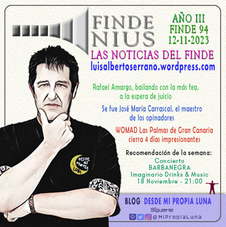 Mi opinión sobre las noticias de la semana FINDENIUS (Año 3, Finde 94 - 12/11/2023) - Hablo de: Rafael Amargo a prisión, Muere Jose María Carrascal, el festival WOMAD Las Palmas de Gran Canaria y mi recomendación del concierto de BARBANEGRA